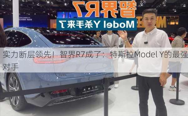 实力断层领先！智界R7成了：特斯拉Model Y的最强对手