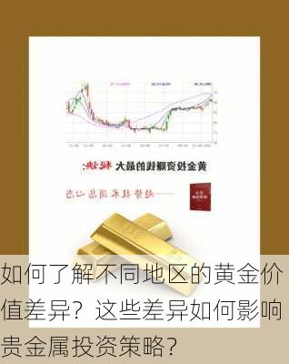 如何了解不同地区的黄金价值差异？这些差异如何影响贵金属投资策略？