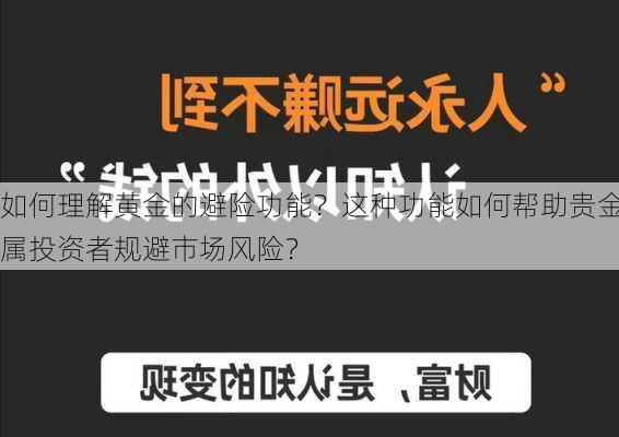 如何理解黄金的避险功能？这种功能如何帮助贵金属投资者规避市场风险？