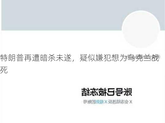 特朗普再遭暗杀未遂，疑似嫌犯想为乌克兰战死