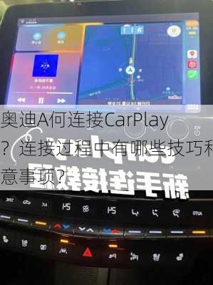 奥迪A何连接CarPlay？连接过程中有哪些技巧和注意事项？