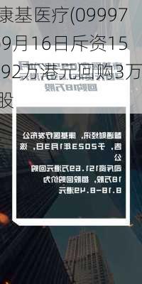 康基医疗(09997)9月16日斥资15.92万港元回购3万股