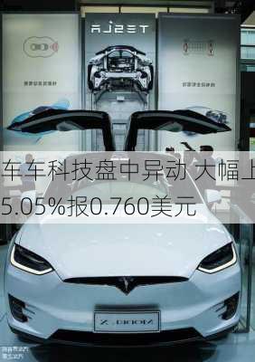 车车科技盘中异动 大幅上涨5.05%报0.760美元