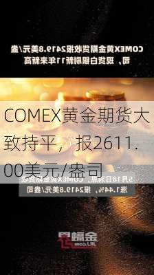 COMEX黄金期货大致持平，报2611.00美元/盎司