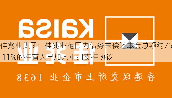 佳兆业集团：佳兆业范围内债务未偿还本金总额约75.11%的持有人已加入重组支持协议