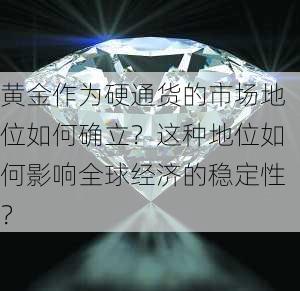 黄金作为硬通货的市场地位如何确立？这种地位如何影响全球经济的稳定性？