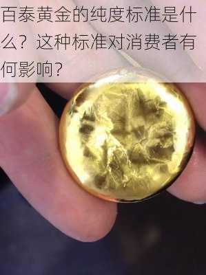 百泰黄金的纯度标准是什么？这种标准对消费者有何影响？