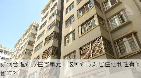 如何合理划分住宅单元？这种划分对居住便利性有何影响？