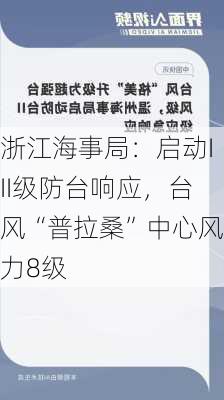 浙江海事局：启动III级防台响应，台风“普拉桑”中心风力8级