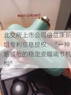 北交所上市公司倍益康新增专利信息授权：“一种筋膜枪的稳定变幅调节机构”