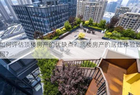 如何评估顶楼房产的优缺点？顶楼房产的居住体验如何？