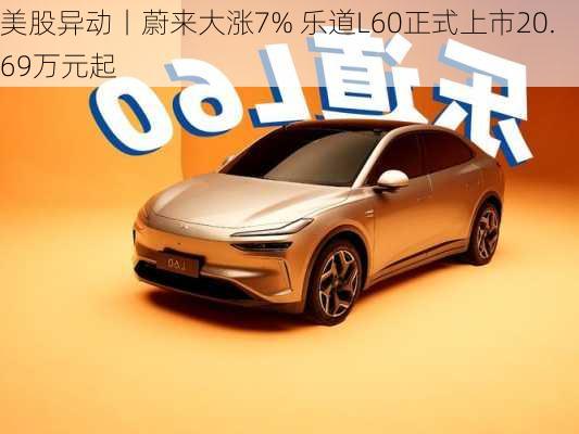 美股异动丨蔚来大涨7% 乐道L60正式上市20.69万元起