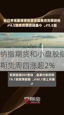 纳指期货和小盘股指期货周四涨超2%