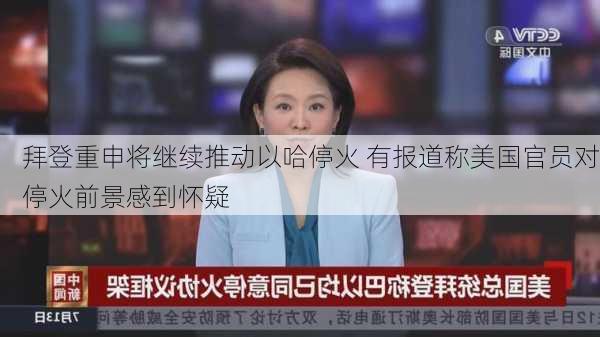 拜登重申将继续推动以哈停火 有报道称美国官员对停火前景感到怀疑