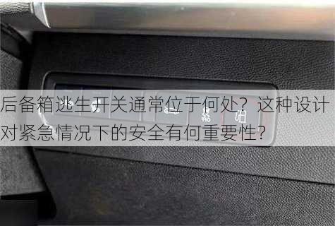 后备箱逃生开关通常位于何处？这种设计对紧急情况下的安全有何重要性？