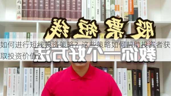 如何进行短线投资策略？这些策略如何帮助投资者获取投资价值？