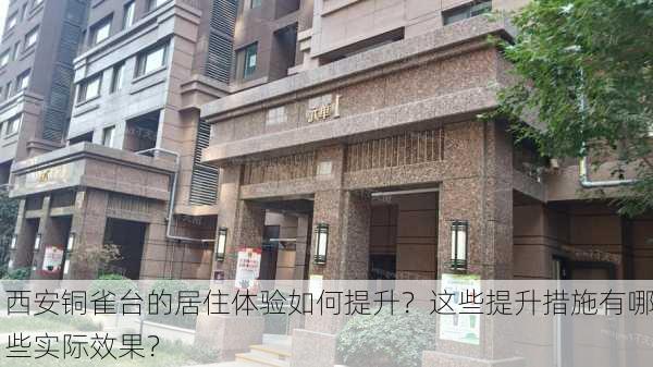 西安铜雀台的居住体验如何提升？这些提升措施有哪些实际效果？