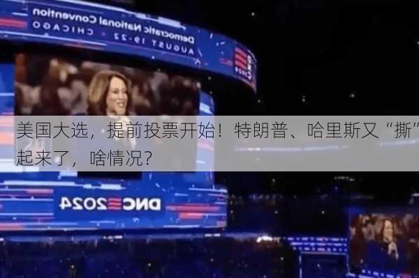 美国大选，提前投票开始！特朗普、哈里斯又“撕”起来了，啥情况？