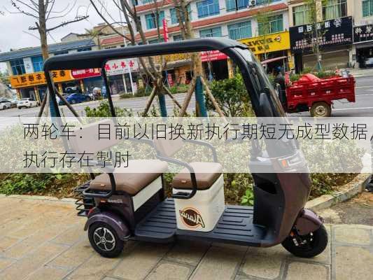 两轮车：目前以旧换新执行期短无成型数据，执行存在掣肘