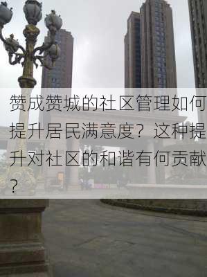 赞成赞城的社区管理如何提升居民满意度？这种提升对社区的和谐有何贡献？