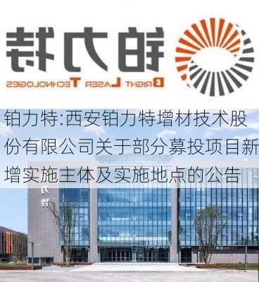 铂力特:西安铂力特增材技术股份有限公司关于部分募投项目新增实施主体及实施地点的公告