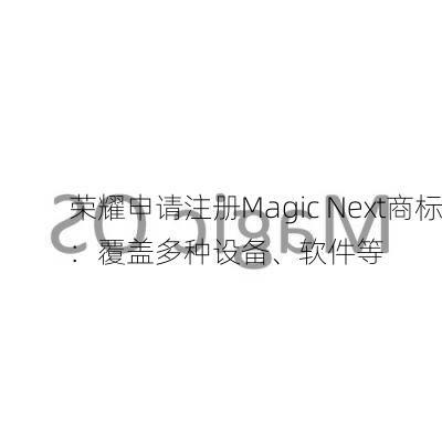 荣耀申请注册Magic Next商标：覆盖多种设备、软件等