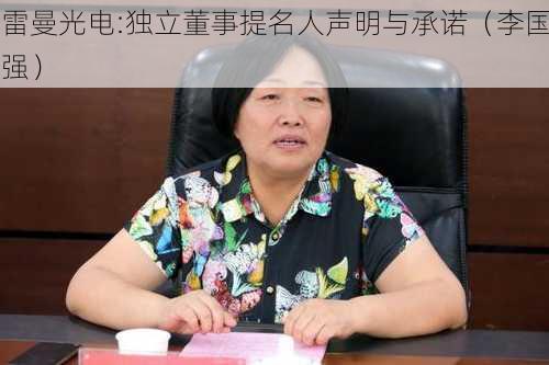 雷曼光电:独立董事提名人声明与承诺（李国强）