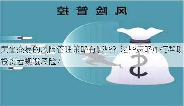 黄金交易的风险管理策略有哪些？这些策略如何帮助投资者规避风险？