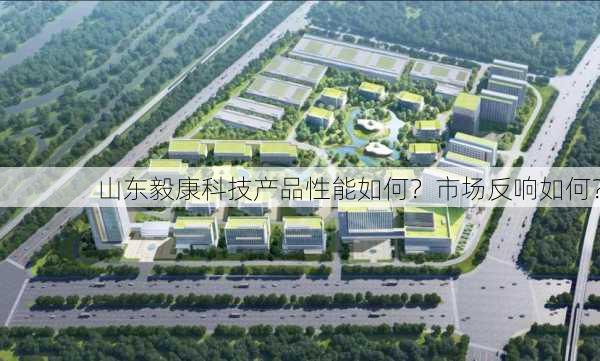 山东毅康科技产品性能如何？市场反响如何？