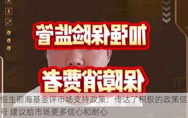 恒生前海基金评市场支持政策：传达了积极的政策信号 建议给市场更多信心和耐心