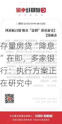 存量房贷“降息”在即，多家银行：执行方案正在研究中