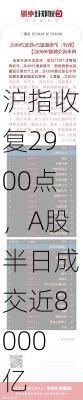 沪指收复2900点，A股半日成交近8000亿