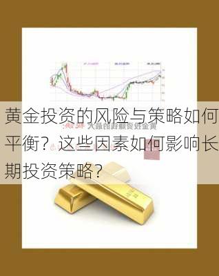 黄金投资的风险与策略如何平衡？这些因素如何影响长期投资策略？