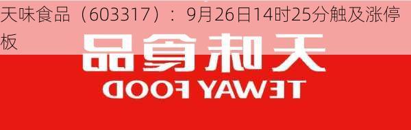 天味食品（603317）：9月26日14时25分触及涨停板