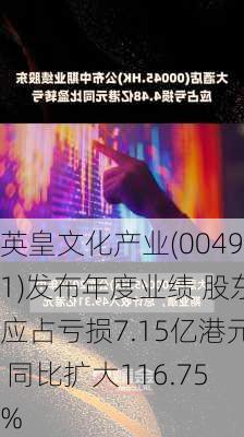 英皇文化产业(00491)发布年度业绩 股东应占亏损7.15亿港元 同比扩大116.75%