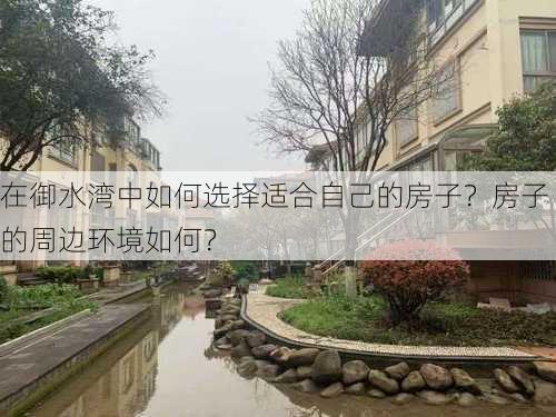 在御水湾中如何选择适合自己的房子？房子的周边环境如何？