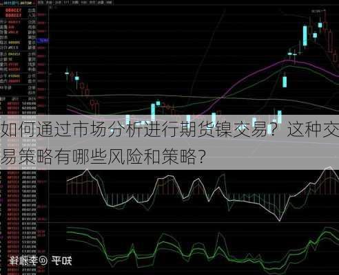 如何通过市场分析进行期货镍交易？这种交易策略有哪些风险和策略？