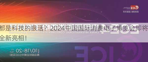 都是科技的狠活？2024中国国际消费电子博览会即将全新亮相！