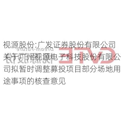 视源股份:广发证券股份有限公司关于广州视源电子科技股份有限公司拟暂时调整募投项目部分场地用途事项的核查意见