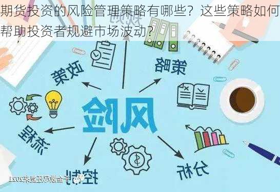 期货投资的风险管理策略有哪些？这些策略如何帮助投资者规避市场波动？