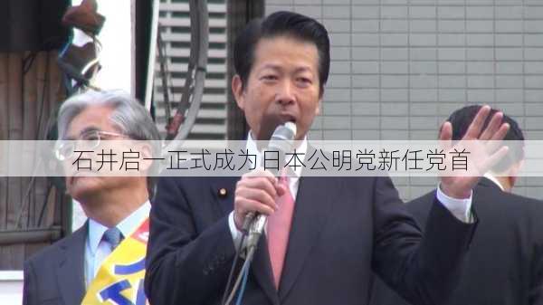 石井启一正式成为日本公明党新任党首