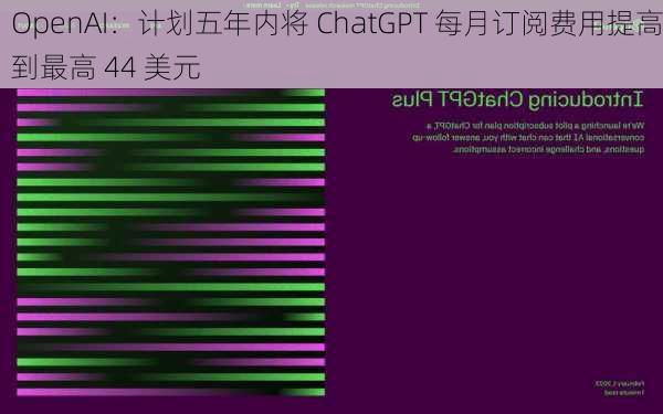 OpenAI：计划五年内将 ChatGPT 每月订阅费用提高到最高 44 美元