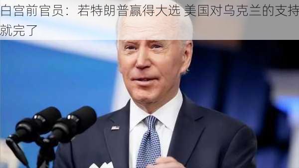 白宫前官员：若特朗普赢得大选 美国对乌克兰的支持就完了