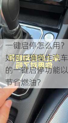 一键启停怎么用？如何正确操作汽车的一键启停功能以节省燃油？