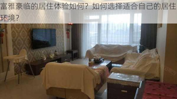 富雅豪临的居住体验如何？如何选择适合自己的居住环境？