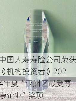 中国人寿寿险公司荣获《机构投资者》2024年度“亚洲区最受尊崇企业”奖项