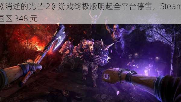 《消逝的光芒 2》游戏终极版明起全平台停售，Steam 国区 348 元