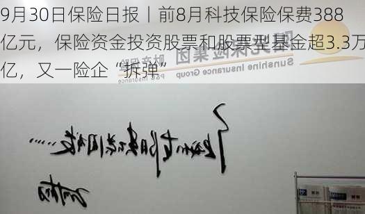 9月30日保险日报丨前8月科技保险保费388亿元，保险资金投资股票和股票型基金超3.3万亿，又一险企“拆弹”