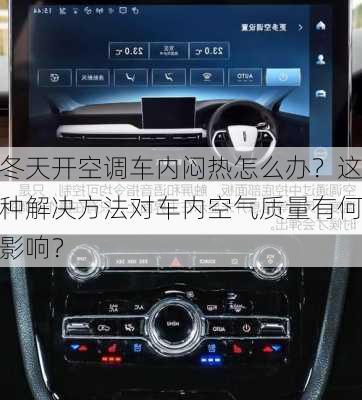 冬天开空调车内闷热怎么办？这种解决方法对车内空气质量有何影响？