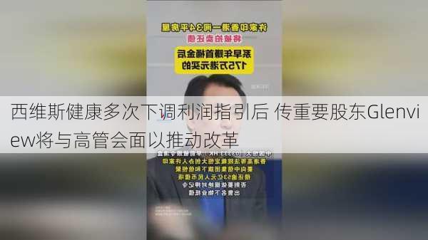 西维斯健康多次下调利润指引后 传重要股东Glenview将与高管会面以推动改革